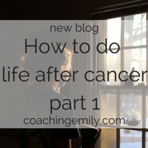 How to do life after cancer – part 1